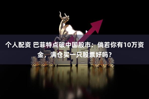 个人配资 巴菲特点破中国股市：倘若你有10万资金，满仓买一只股票好吗？