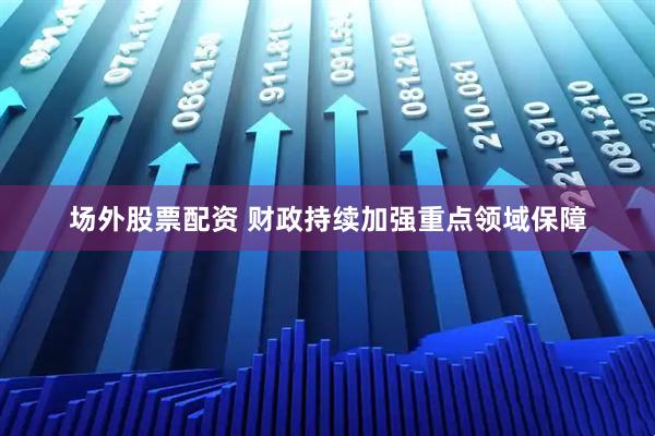 场外股票配资 财政持续加强重点领域保障
