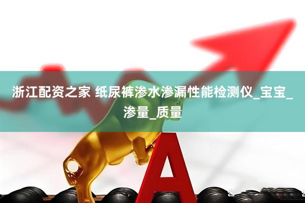 浙江配资之家 纸尿裤渗水渗漏性能检测仪_宝宝_渗量_质量