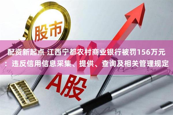 配资新起点 江西宁都农村商业银行被罚156万元：违反信用信息采集、提供、查询及相关管理规定